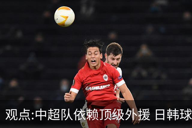 观点:中超队依赖顶级外援 日韩球队更懂阅读比赛